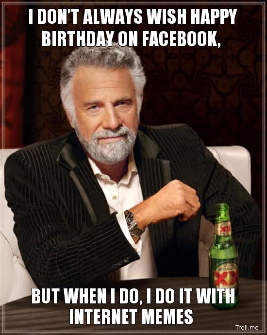 i-dont-always-wish-happy-birthday-on-facebook-but-when-i-do-i-do-it-with-internet-memes